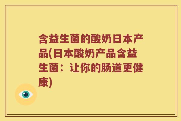含益生菌的酸奶日本产品(日本酸奶产品含益生菌：让你的肠道更健康)