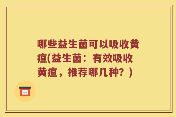 哪些益生菌可以吸收黄疸(益生菌：有效吸收黄疸，推荐哪几种？)