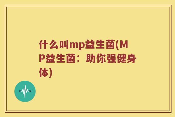 什么叫mp益生菌(MP益生菌：助你强健身体)