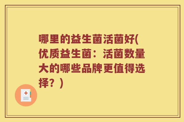 哪里的益生菌活菌好(优质益生菌：活菌数量大的哪些品牌更值得选择？)