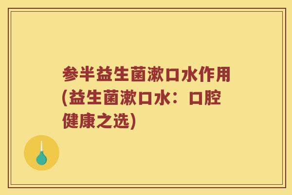 参半益生菌漱口水作用(益生菌漱口水：口腔健康之选)