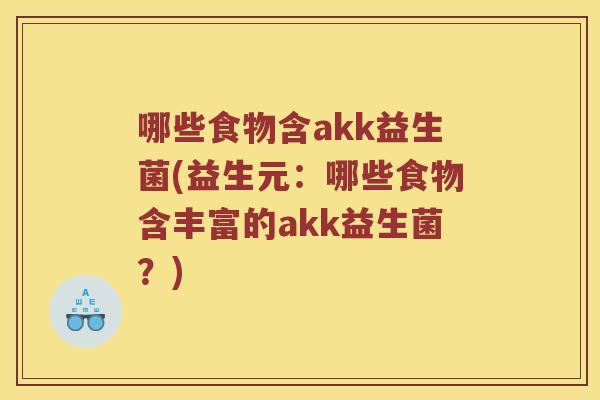 哪些食物含akk益生菌(益生元：哪些食物含丰富的akk益生菌？)