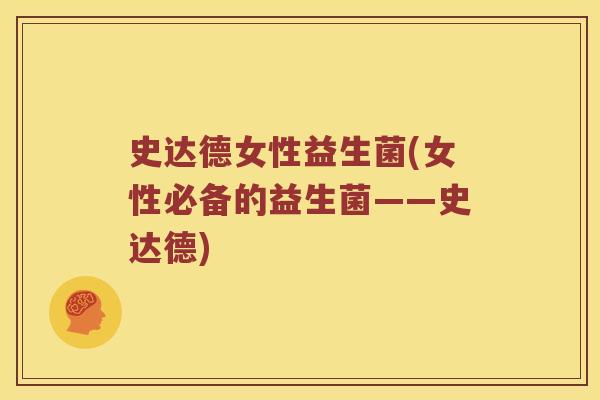 史达德女性益生菌(女性必备的益生菌——史达德) 史达德女性益生菌(女性必备的益生菌——史达德)