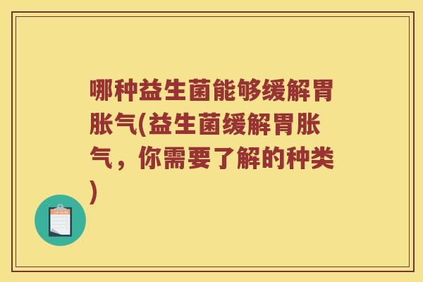 哪种益生菌能够缓解胃胀气(益生菌缓解胃胀气，你需要了解的种类)