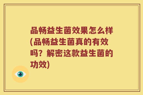 品畅益生菌效果怎么样(品畅益生菌真的有效吗？解密这款益生菌的功效)