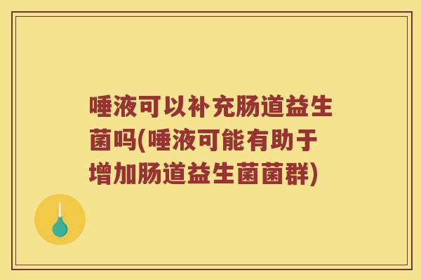 唾液可以补充肠道益生菌吗(唾液可能有助于增加肠道益生菌菌群)