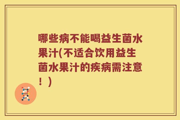 哪些病不能喝益生菌水果汁(不适合饮用益生菌水果汁的疾病需注意！)