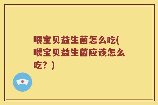 喂宝贝益生菌怎么吃(喂宝贝益生菌应该怎么吃？)