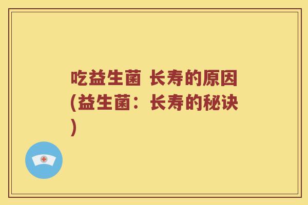 吃益生菌 长寿的原因(益生菌：长寿的秘诀)