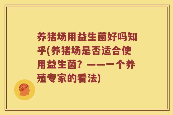 养猪场用益生菌好吗知乎(养猪场是否适合使用益生菌？——一个养殖专家的看法)
