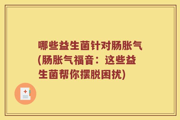 哪些益生菌针对肠(肠福音：这些益生菌帮你摆脱困扰)