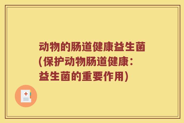 动物的肠道健康益生菌(保护动物肠道健康：益生菌的重要作用)
