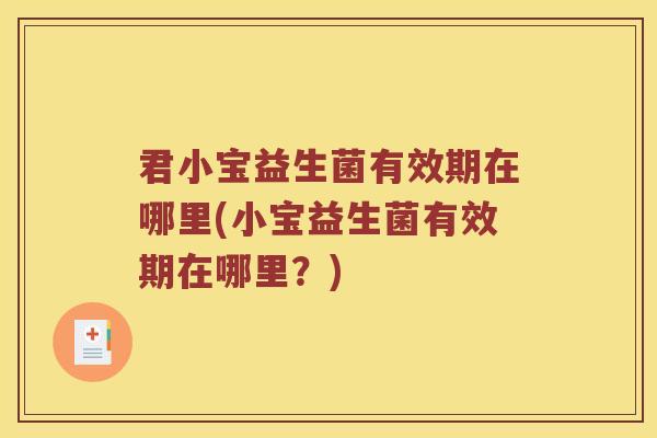 君小宝益生菌有效期在哪里(小宝益生菌有效期在哪里？)