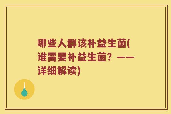 哪些人群该补益生菌(谁需要补益生菌？——详细解读)