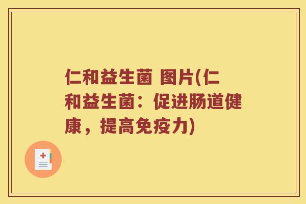 仁和益生菌 图片(仁和益生菌：促进肠道健康，提高免疫力)