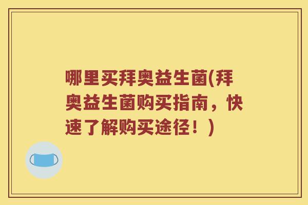 哪里买拜奥益生菌(拜奥益生菌购买指南,快速了解购买途径!) 哪里买拜奥益生菌(拜奥益生菌购买指南,快速了解购买途径!)