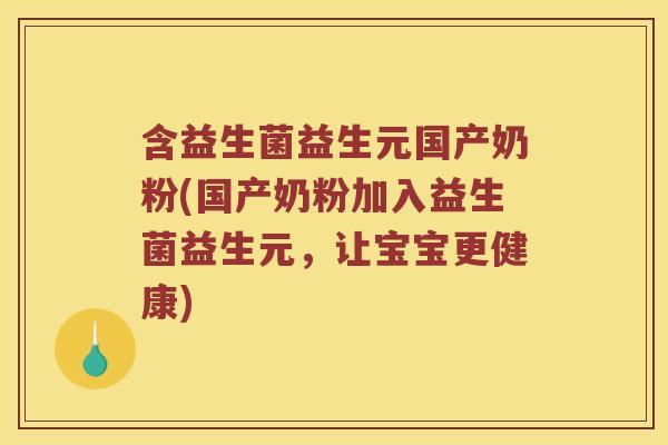 含益生菌益生元国产奶粉(国产奶粉加入益生菌益生元，让宝宝更健康)