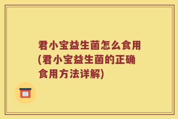 君小宝益生菌怎么食用(君小宝益生菌的正确食用方法详解)