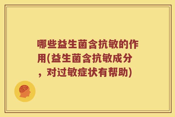 哪些益生菌含抗敏的作用(益生菌含抗敏成分，对过敏症状有帮助)