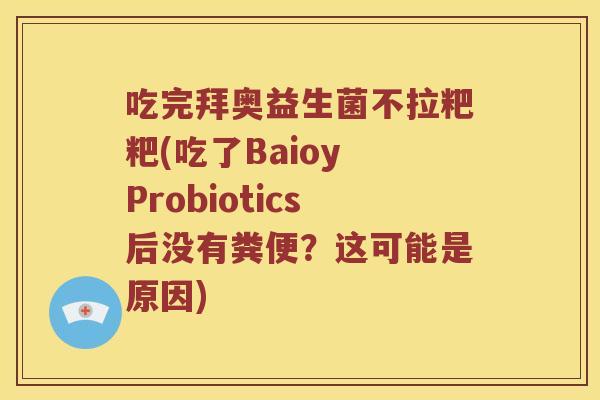 吃完拜奥益生菌不拉粑粑(吃了Baioy Probiotics后没有粪便？这可能是原因)