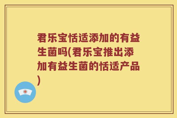 君乐宝恬适添加的有益生菌吗(君乐宝推出添加有益生菌的恬适产品)