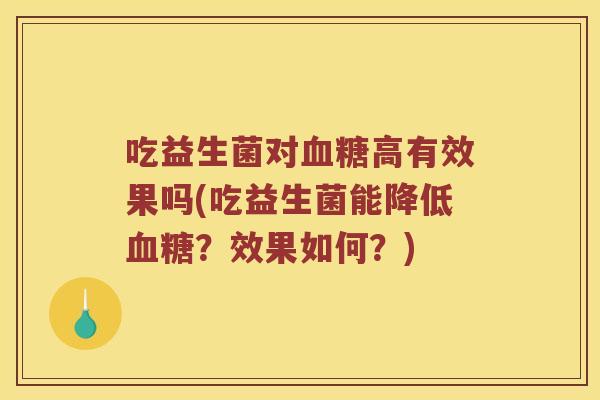 吃益生菌对高有效果吗(吃益生菌能降低?效果如何?) 吃益生菌对高有效果吗(吃益生菌能降低?效果如何?)