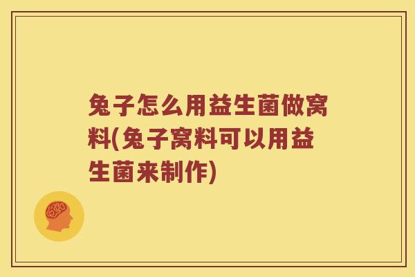 兔子怎么用益生菌做窝料(兔子窝料可以用益生菌来制作)