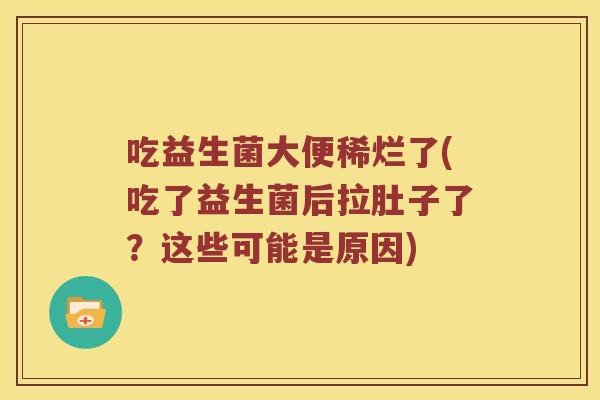 吃益生菌大便稀烂了(吃了益生菌后拉肚子了？这些可能是原因)