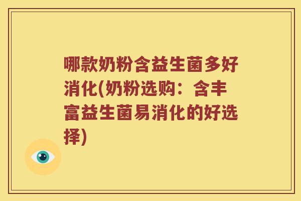 哪款奶粉含益生菌多好消化(奶粉选购:含丰富益生菌易消化的好选择) 哪款奶粉含益生菌多好消化(奶粉选购:含丰富益生菌易消化的好选择)