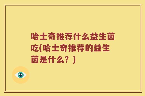 哈士奇推荐什么益生菌吃(哈士奇推荐的益生菌是什么？)