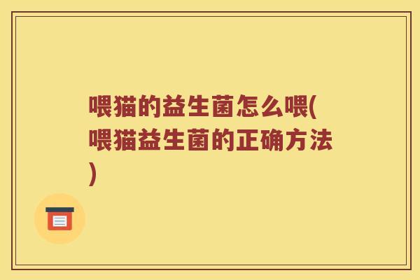 喂猫的益生菌怎么喂(喂猫益生菌的正确方法)