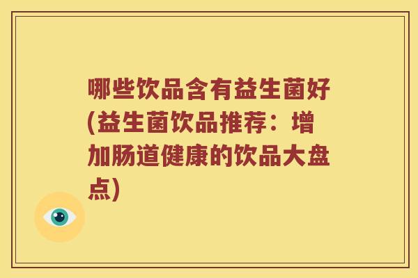 哪些饮品含有益生菌好(益生菌饮品推荐：增加肠道健康的饮品大盘点)