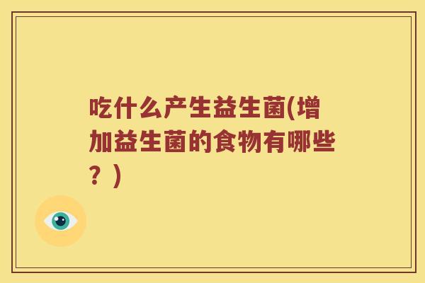吃什么产生益生菌(增加益生菌的食物有哪些？)