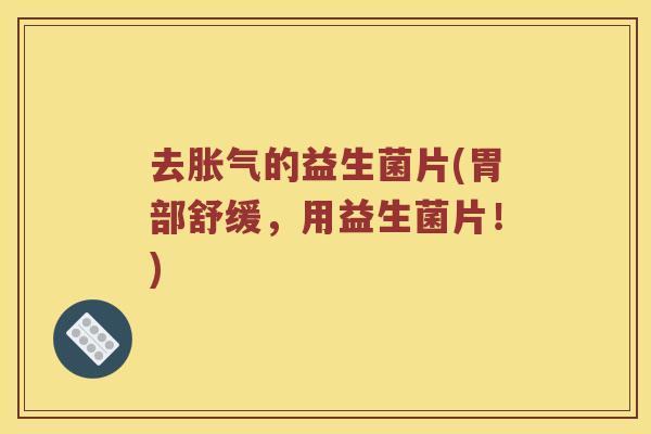 去的益生菌片(胃部舒缓,用益生菌片!) 去的益生菌片(胃部舒缓,用益生菌片!)