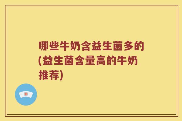 哪些牛奶含益生菌多的(益生菌含量高的牛奶推荐)