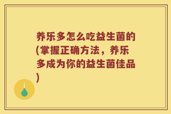 养乐多怎么吃益生菌的(掌握正确方法，养乐多成为你的益生菌佳品)