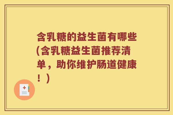 含乳糖的益生菌有哪些(含乳糖益生菌推荐清单，助你维护肠道健康！)