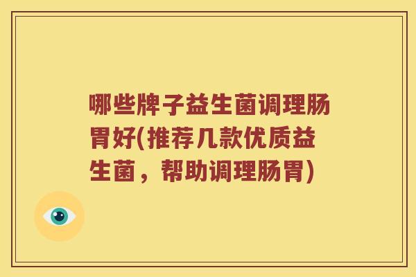 哪些牌子益生菌调理肠胃好(推荐几款优质益生菌，帮助调理肠胃)