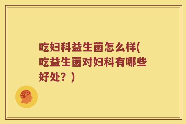 吃妇科益生菌怎么样(吃益生菌对妇科有哪些好处？)