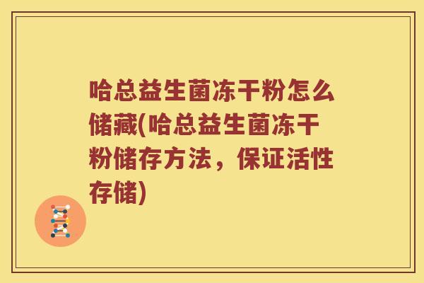 哈总益生菌冻干粉怎么储藏(哈总益生菌冻干粉储存方法，保证活性存储)