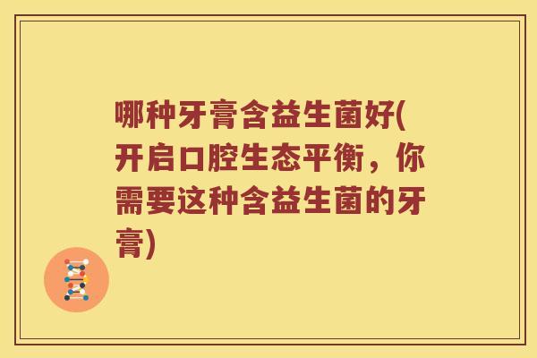 哪种牙膏含益生菌好(开启口腔生态平衡，你需要这种含益生菌的牙膏)