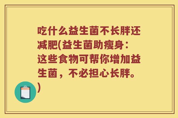 吃什么益生菌不长胖还减肥(益生菌助瘦身：这些食物可帮你增加益生菌，不必担心长胖。)