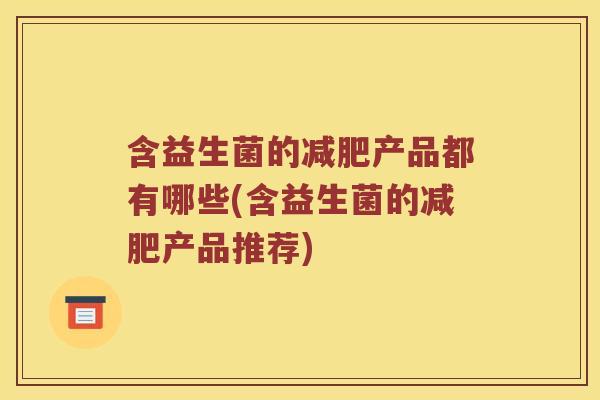 含益生菌的减肥产品都有哪些(含益生菌的减肥产品推荐)