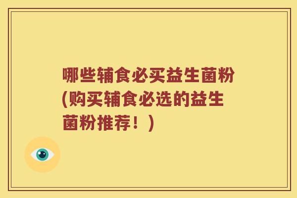 哪些辅食必买益生菌粉(购买辅食必选的益生菌粉推荐！)