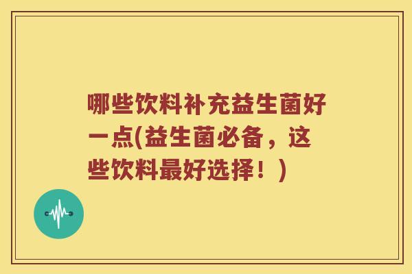 哪些饮料补充益生菌好一点(益生菌必备，这些饮料最好选择！)