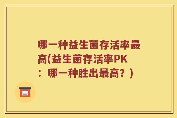 哪一种益生菌存活率最高(益生菌存活率PK：哪一种胜出最高？)