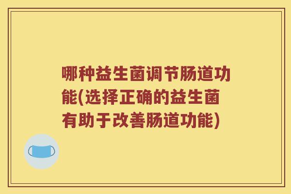 哪种益生菌调节肠道功能(选择正确的益生菌有助于改善肠道功能)
