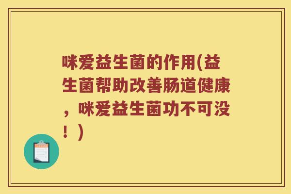 咪爱益生菌的作用(益生菌帮助改善肠道健康，咪爱益生菌功不可没！)