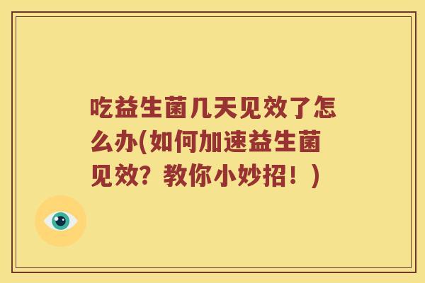 吃益生菌几天见效了怎么办(如何加速益生菌见效？教你小妙招！)