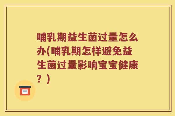 哺乳期益生菌过量怎么办(哺乳期怎样避免益生菌过量影响宝宝健康？)